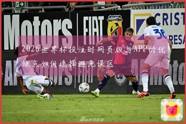 2026世界杯投注时网页版与APP的优缺点如何选择避免误区