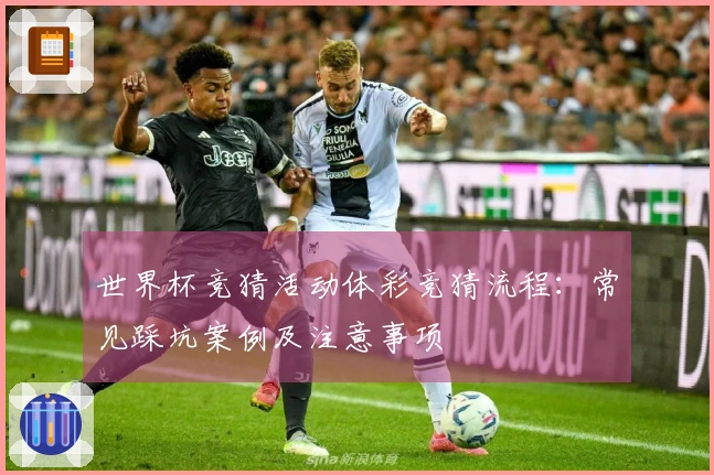 世界杯竞猜活动体彩竞猜流程：常见踩坑案例及注意事项